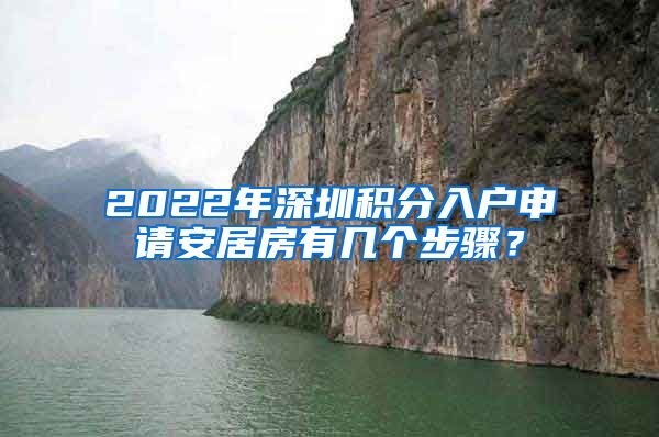 2022年深圳积分入户申请安居房有几个步骤？