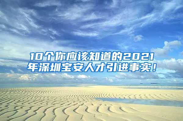 10个你应该知道的2021年深圳宝安人才引进事实！