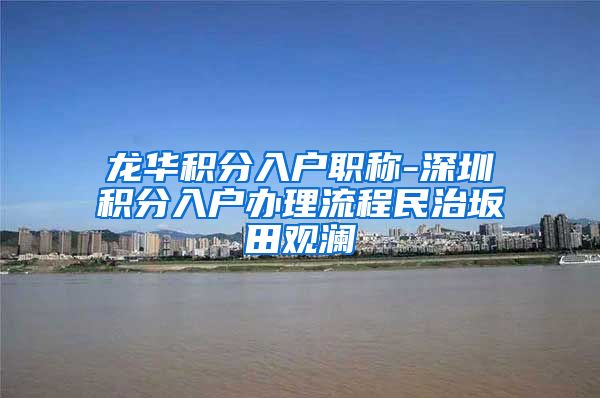 龙华积分入户职称-深圳积分入户办理流程民治坂田观澜