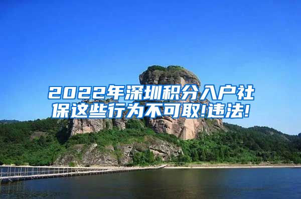 2022年深圳积分入户社保这些行为不可取!违法!