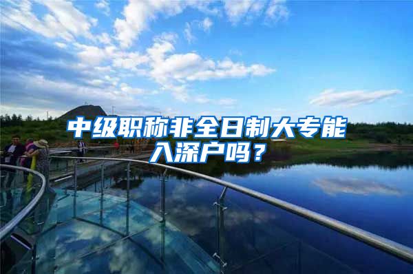 中级职称非全日制大专能入深户吗？