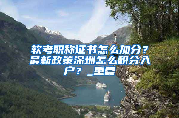 软考职称证书怎么加分？最新政策深圳怎么积分入户？_重复