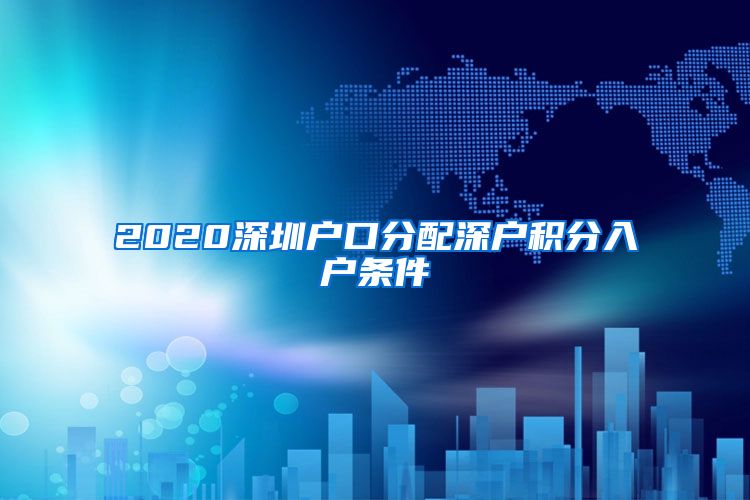 2020深圳户口分配深户积分入户条件