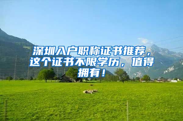 深圳入户职称证书推荐，这个证书不限学历，值得拥有！