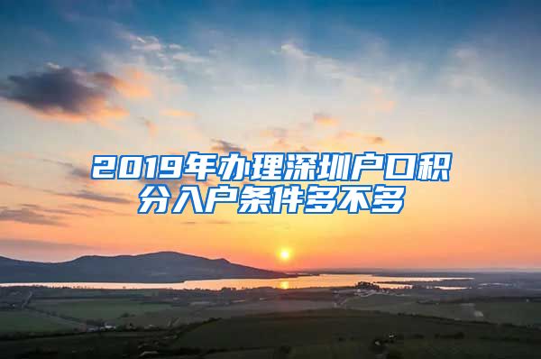 2019年办理深圳户口积分入户条件多不多