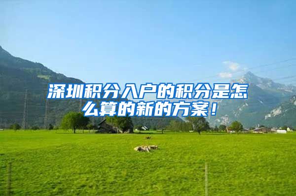 深圳积分入户的积分是怎么算的新的方案！