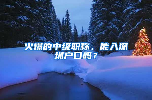火爆的中级职称，能入深圳户口吗？