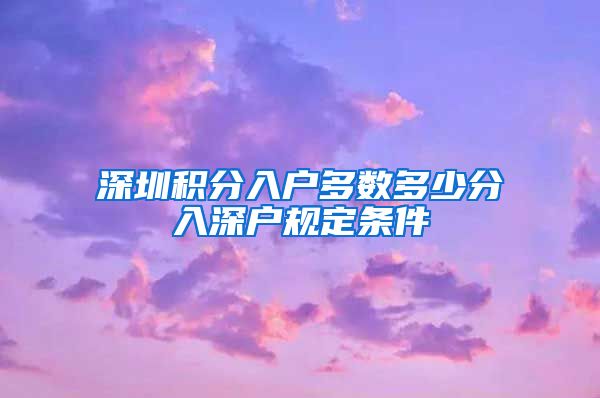 深圳积分入户多数多少分入深户规定条件
