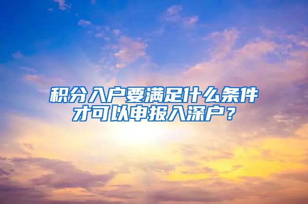 积分入户要满足什么条件才可以申报入深户？