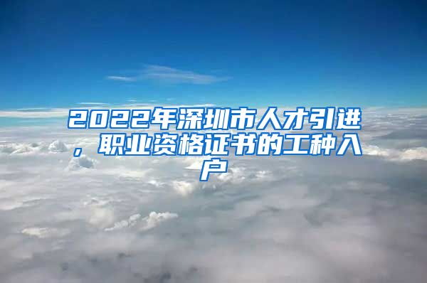 2022年深圳市人才引进，职业资格证书的工种入户