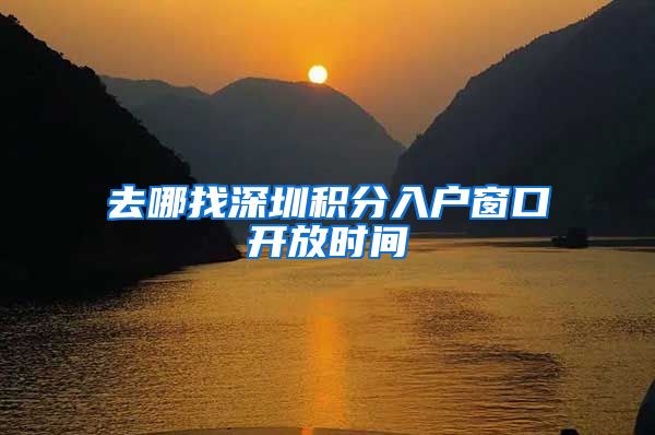 去哪找深圳积分入户窗口开放时间