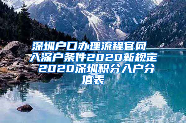 深圳户口办理流程官网 入深户条件2020新规定 2020深圳积分入户分值表