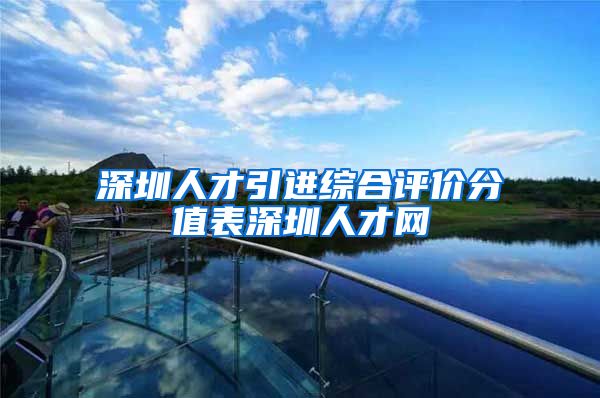深圳人才引进综合评价分值表深圳人才网