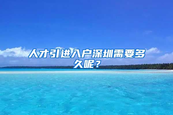 人才引进入户深圳需要多久呢？