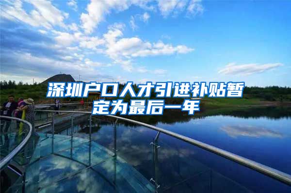 深圳户口人才引进补贴暂定为最后一年