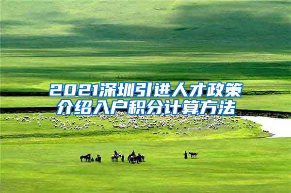 2021深圳引进人才政策介绍入户积分计算方法
