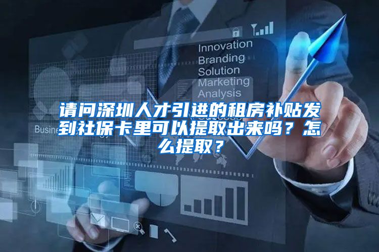 请问深圳人才引进的租房补贴发到社保卡里可以提取出来吗？怎么提取？