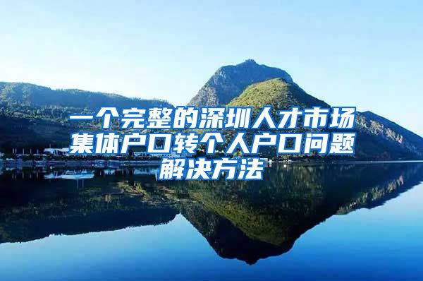 一个完整的深圳人才市场集体户口转个人户口问题解决方法
