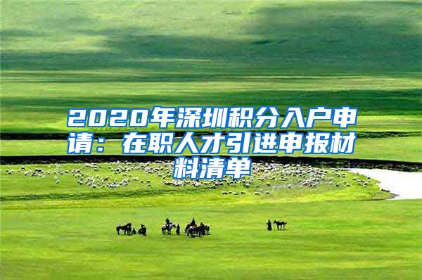 2020年深圳积分入户申请：在职人才引进申报材料清单