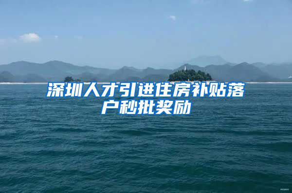 深圳人才引进住房补贴落户秒批奖励