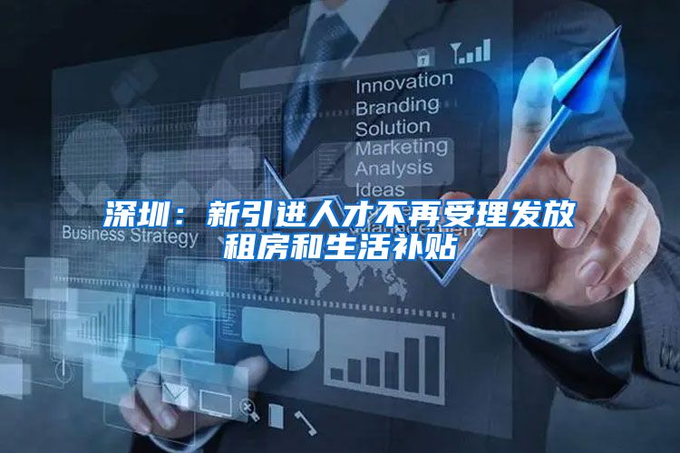 深圳：新引进人才不再受理发放租房和生活补贴