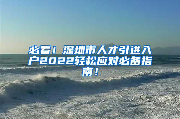 必看！深圳市人才引进入户2022轻松应对必备指南！