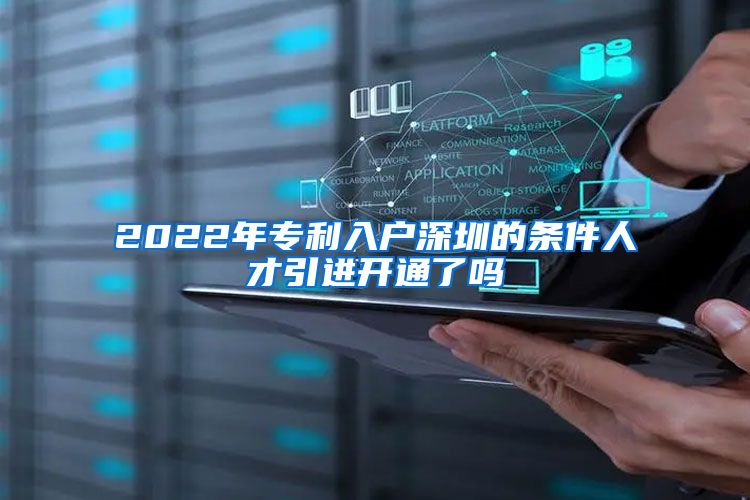 2022年专利入户深圳的条件人才引进开通了吗