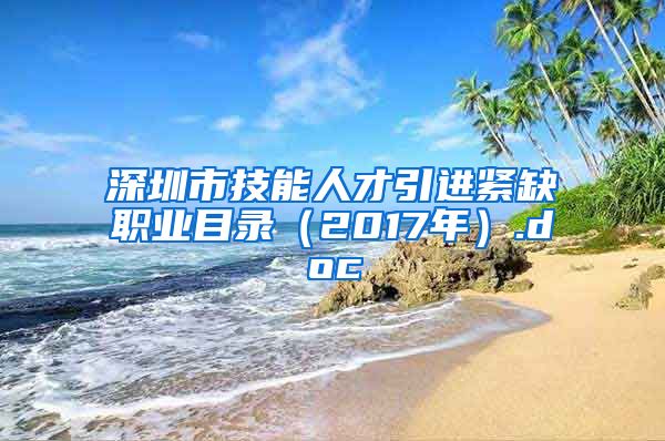 深圳市技能人才引进紧缺职业目录（2017年）.doc