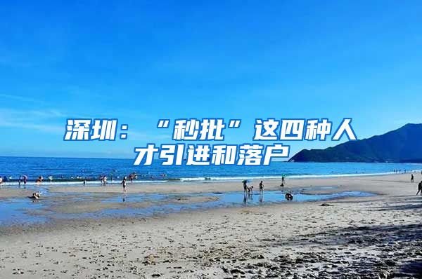 深圳：“秒批”这四种人才引进和落户