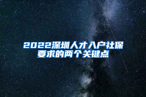 2022深圳人才入户社保要求的两个关键点