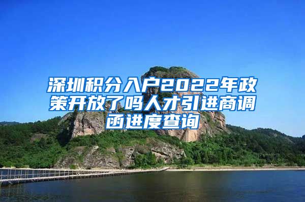 深圳积分入户2022年政策开放了吗人才引进商调函进度查询
