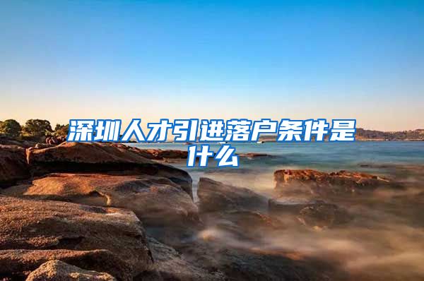 深圳人才引进落户条件是什么