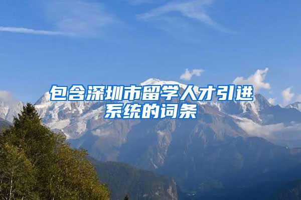 包含深圳市留学人才引进系统的词条