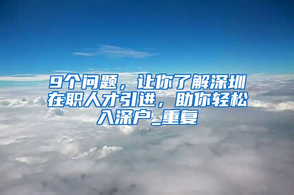 9个问题，让你了解深圳在职人才引进，助你轻松入深户_重复