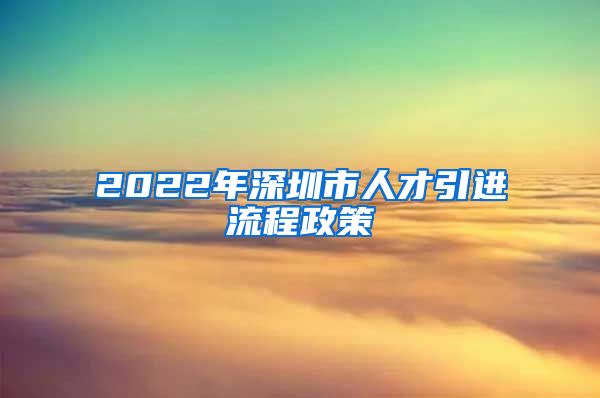 2022年深圳市人才引进流程政策