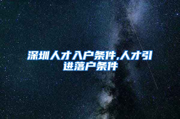 深圳人才入户条件,人才引进落户条件