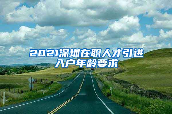 2021深圳在职人才引进入户年龄要求