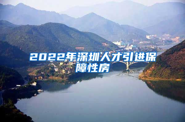 2022年深圳人才引进保障性房