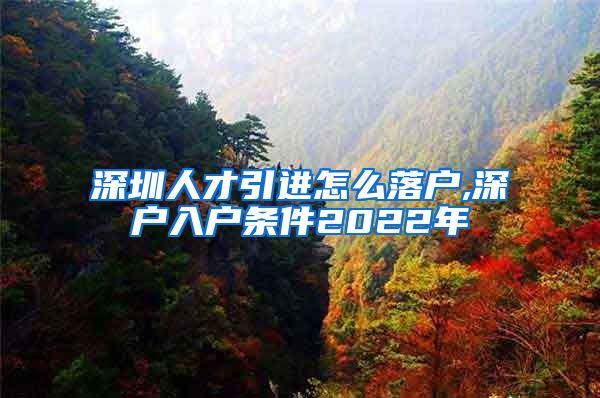 深圳人才引进怎么落户,深户入户条件2022年