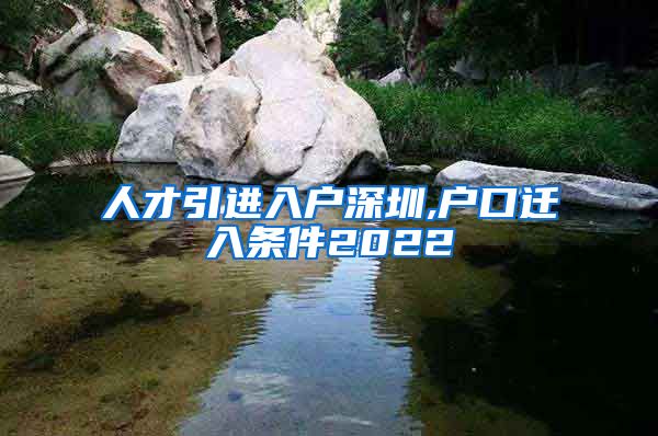 人才引进入户深圳,户口迁入条件2022