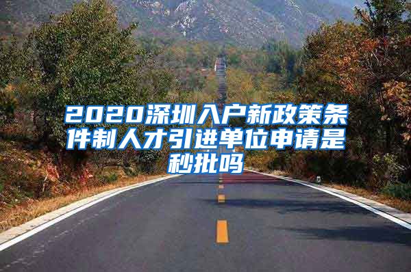 2020深圳入户新政策条件制人才引进单位申请是秒批吗