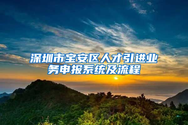 深圳市宝安区人才引进业务申报系统及流程