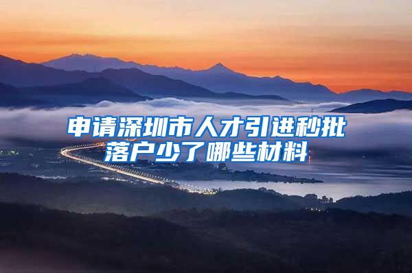 申请深圳市人才引进秒批落户少了哪些材料