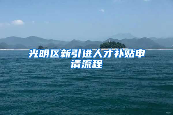 光明区新引进人才补贴申请流程