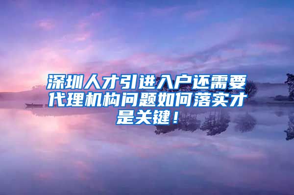 深圳人才引进入户还需要代理机构问题如何落实才是关键！