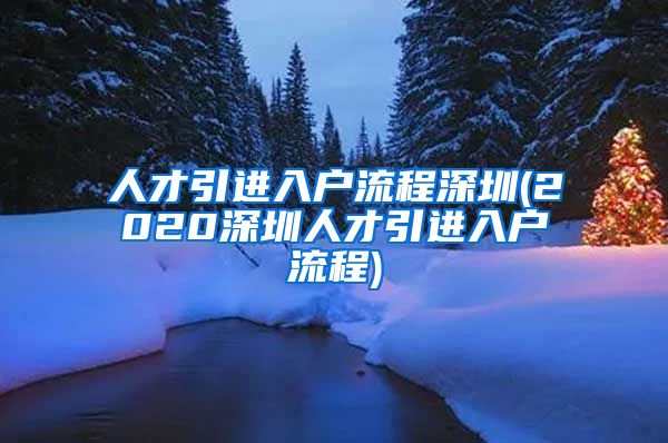 人才引进入户流程深圳(2020深圳人才引进入户流程)