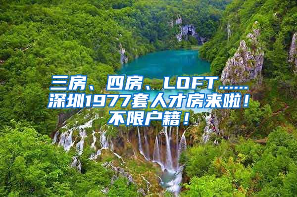 三房、四房、LOFT......深圳1977套人才房来啦！不限户籍！