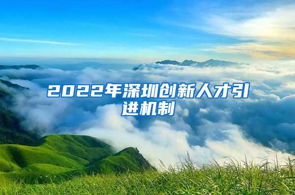 2022年深圳创新人才引进机制