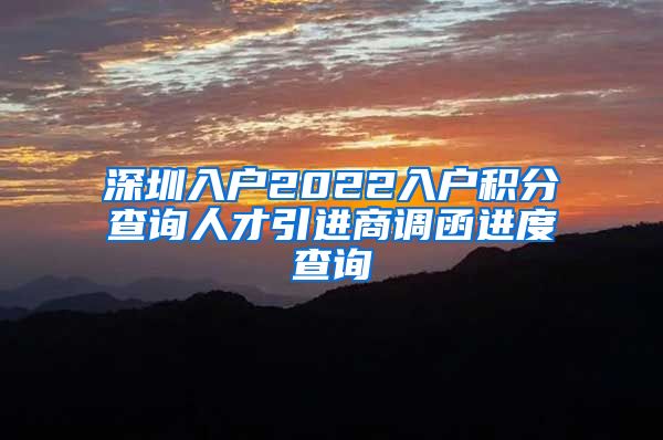 深圳入户2022入户积分查询人才引进商调函进度查询