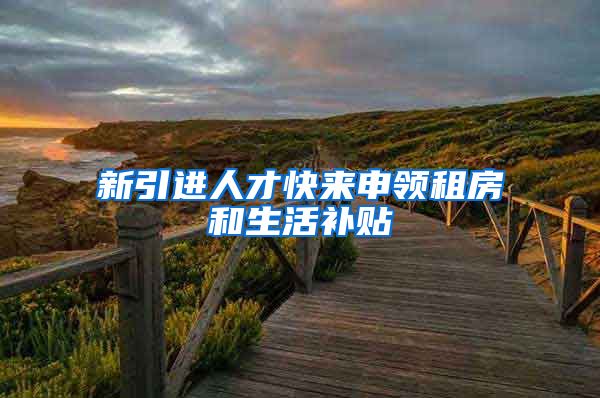 新引进人才快来申领租房和生活补贴